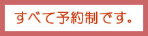すべて予約制です